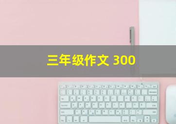 三年级作文 300